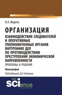 Иван Фадеев - Организация взаимодействия следователей и оперативных уполномоченных органов внутренних дел по противодействию преступлений экономической направленности: проблемы и решения