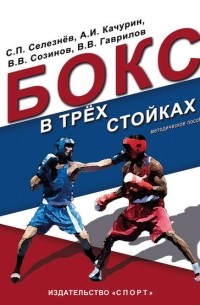 Виктор Гаврилов - Бокс в трёх стойках. Учебно-методическое пособие для тренеров-преподавателей и боксёров высшей квалификации