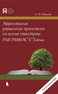 А. Н. Павлов - Эффективное управление проектами на основе стандарта PMI PMBOK 6th Edition