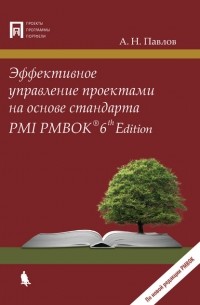 А. Н. Павлов - Эффективное управление проектами на основе стандарта PMI PMBOK 6th Edition