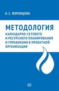 Анна Воронцова - Методология календарно-сетевого и ресурсного планирования и управления в проектной организации