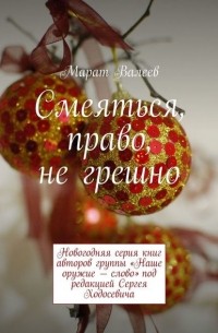 Марат Валеев - Смеяться, право, не грешно. Новогодняя серия книг авторов группы «Наше оружие – слово» под редакцией Сергея Ходосевича