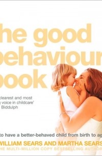Марта Сирс - The Good Behaviour Book: How to have a better-behaved child from birth to age ten