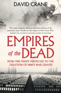 Дэвид Крейн - Empires of the Dead: How One Man’s Vision Led to the Creation of WWI’s War Graves