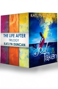 Katlyn  Duncan - The Life After Trilogy: Soul Taken / Soul Possessed / Soul Betrayed