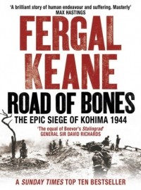 Фергал Кин - Road of Bones: The Siege of Kohima 1944 – The Epic Story of the Last Great Stand of Empire