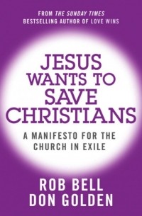 Роб Белл - Jesus Wants to Save Christians: A Manifesto for the Church in Exile