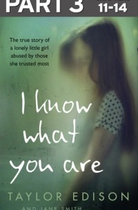 I Know What You Are: Part 3 of 3: The true story of a lonely little girl abused by those she trusted most