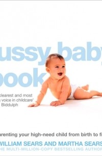 Марта Сирс - The Fussy Baby Book: Parenting your high-need child from birth to five