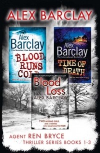 Alex  Barclay - Agent Ren Bryce Thriller Series Books 1-3: Blood Runs Cold, Time of Death, Blood Loss
