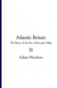 Адам Николсон - Atlantic Britain: The Story of the Sea a Man and a Ship