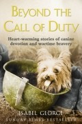 Isabel  George - Beyond the Call of Duty: Heart-warming stories of canine devotion and bravery