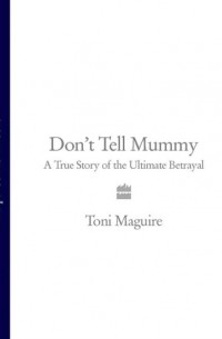 Тони Магуайр - Don’t Tell Mummy: A True Story of the Ultimate Betrayal