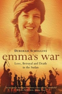 Deborah  Scroggins - Emma’s War: Love, Betrayal and Death in the Sudan