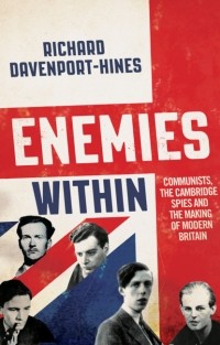 Richard  Davenport-Hines - Enemies Within: Communists, the Cambridge Spies and the Making of Modern Britain