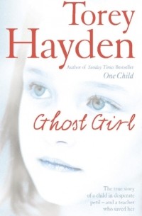 Тори Хейден - Ghost Girl: The true story of a child in desperate peril – and a teacher who saved her