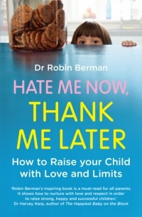 Робин Берман - Hate Me Now, Thank Me Later: How to raise your kid with love and limits
