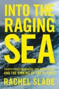 Rachel  Slade - Into the Raging Sea: Thirty-three mariners, one megastorm and the sinking of El Faro