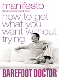 Босоногий доктор - Manifesto: How To Get What You Want Without Trying