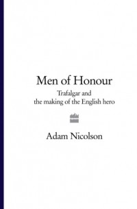 Адам Николсон - Men of Honour: Trafalgar and the Making of the English Hero