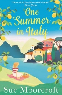 Sue  Moorcroft - One Summer in Italy: The most uplifting summer romance you need to read in 2018