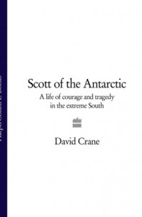 Дэвид Крейн - Scott of the Antarctic: A Life of Courage and Tragedy in the Extreme South