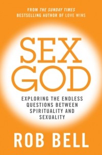 Роб Белл - Sex God: Exploring the Endless Questions Between Spirituality and Sexuality