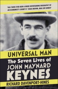 Richard  Davenport-Hines - Universal Man: The Seven Lives of John Maynard Keynes