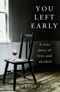 Louisa  Young - You Left Early: A True Story of Love and Alcohol
