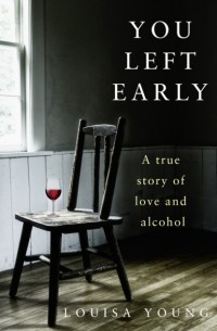 Louisa  Young - You Left Early: A True Story of Love and Alcohol