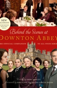 Emma  Rowley - Behind the Scenes at Downton Abbey: The official companion to all four series