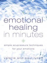 - Emotional Healing in Minutes: Simple Acupressure Techniques For Your Emotions