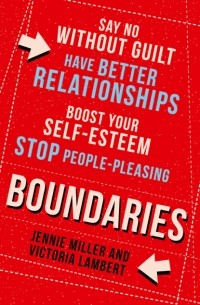  - Boundaries: Say No Without Guilt, Have Better Relationships, Boost Your Self-Esteem, Stop People-Pleasing