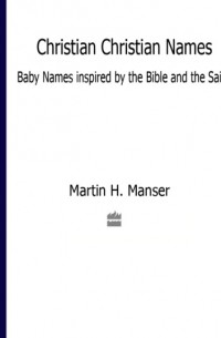 Martin  Manser - Christian Christian Names: Baby Names inspired by the Bible and the Saints