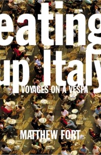 Matthew  Fort - Eating Up Italy: Voyages on a Vespa
