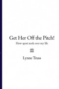Линн Трасс - Get Her Off the Pitch!: How Sport Took Over My Life