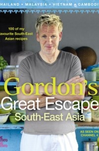 Гордон Рамзи - Gordon’s Great Escape Southeast Asia: 100 of my favourite Southeast Asian recipes
