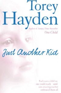 Тори Хейден - Just Another Kid: Each was a child no one could reach – until one amazing teacher embraced them all