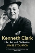 James  Stourton - Kenneth Clark: Life, Art and Civilisation