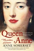 Anne  Somerset - Queen Anne: The Politics of Passion
