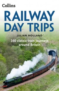 Julian  Holland - Railway Day Trips: 160 classic train journeys around Britain