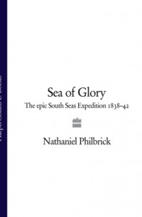 Натаниэль Филбрик - Sea of Glory: The Epic South Seas Expedition 1838–42