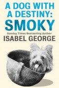 Isabel  George - A Dog With A Destiny: Smoky