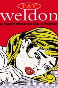 Фэй Уэлдон - A Hard Time to Be a Father