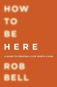 Роб Белл - How To Be Here