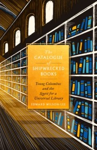 Эдуард Уилсон-Ли - The Catalogue of Shipwrecked Books: Young Columbus and the Quest for a Universal Library