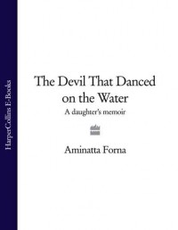 Аминатта Форна - The Devil That Danced on the Water: A Daughter’s Memoir