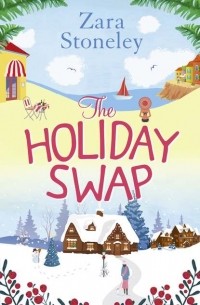 Zara  Stoneley - The Holiday Swap: The perfect feel good romance for fans of the Christmas movie The Holiday