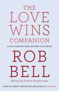 Роб Белл - The Love Wins Companion: A Study Guide For Those Who Want to Go Deeper