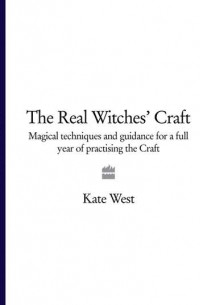 Kate  West - The Real Witches’ Craft: Magical Techniques and Guidance for a Full Year of Practising the Craft